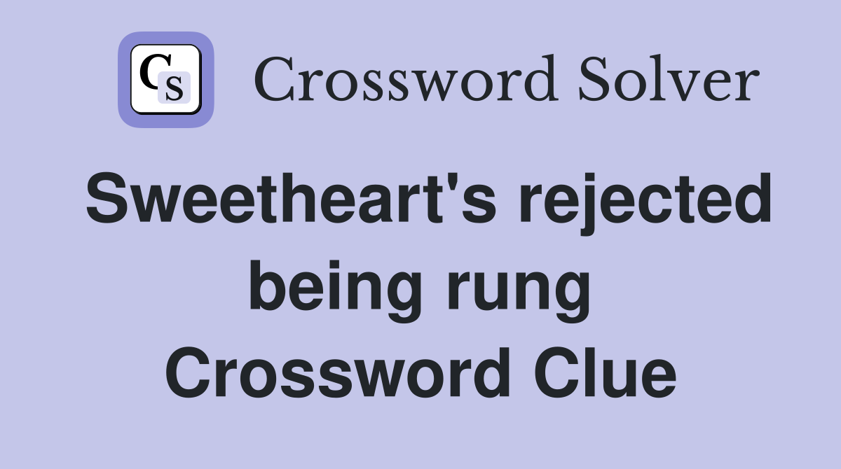 Sweetheart's rejected being rung Crossword Clue