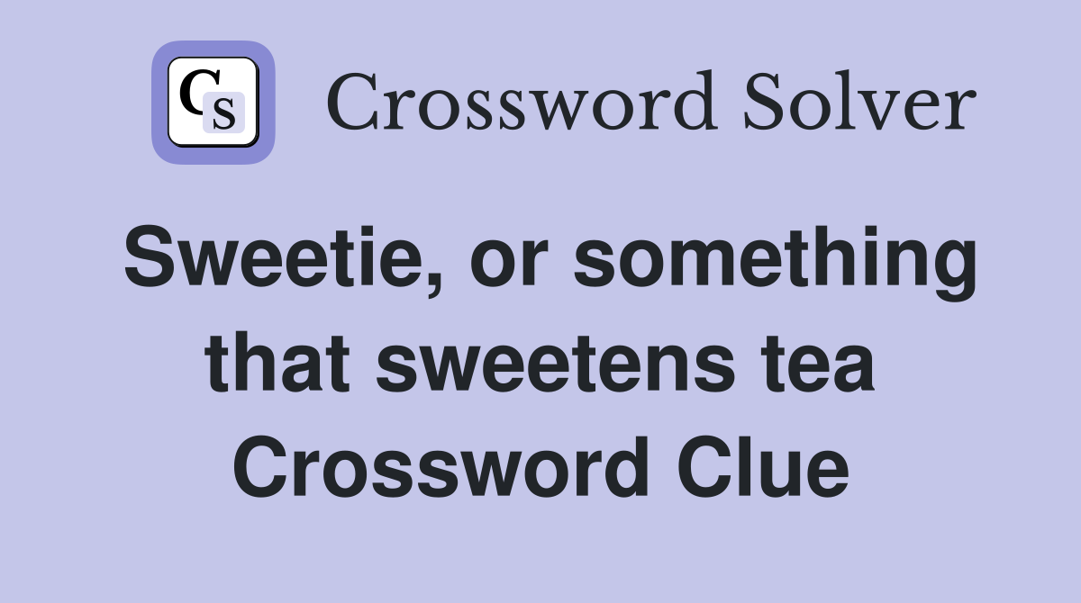 Sweetie, or something that sweetens tea Crossword Clue