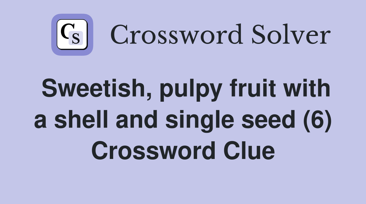 Sweetish, pulpy fruit with a shell and single seed (6) Crossword Clue