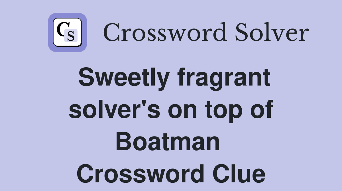 Sweetly fragrant solver's on top of Boatman  Crossword Clue