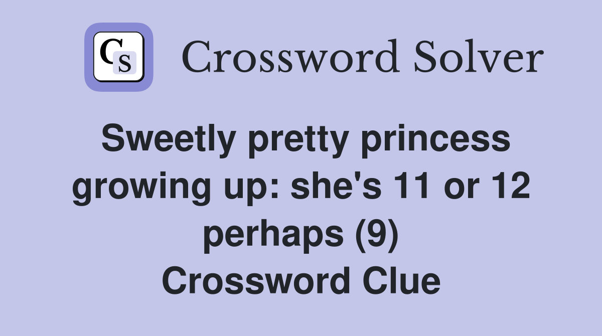 Sweetly pretty princess growing up: she's 11 or 12 perhaps (9) Crossword Clue