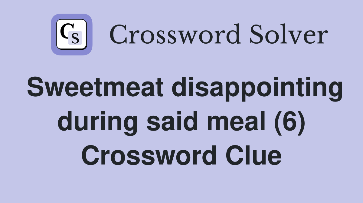 Sweetmeat disappointing during said meal (6) Crossword Clue