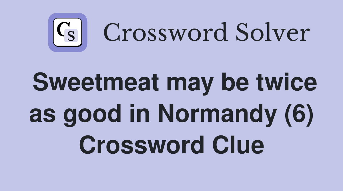 Sweetmeat may be twice as good in Normandy (6) Crossword Clue