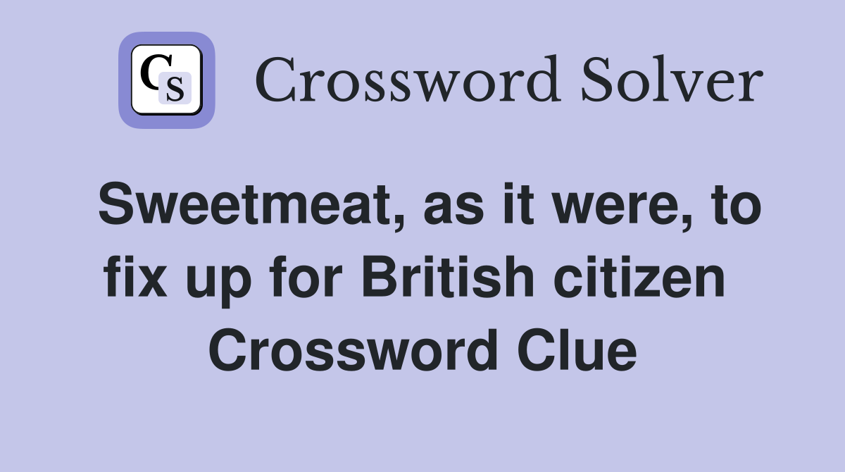 Sweetmeat, as it were, to fix up for British citizen  Crossword Clue