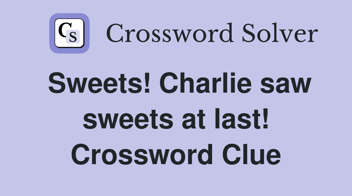 Sweets! Charlie saw sweets at last! Crossword Clue