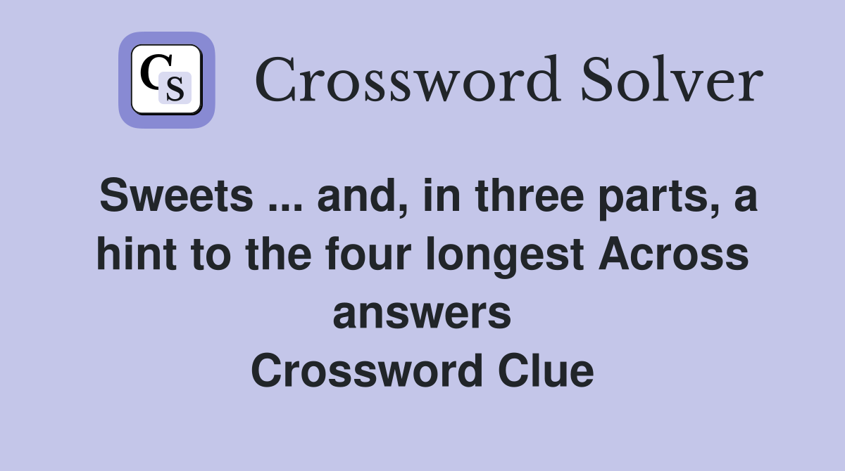 Sweets ... and, in three parts, a hint to the four longest Across answers Crossword Clue