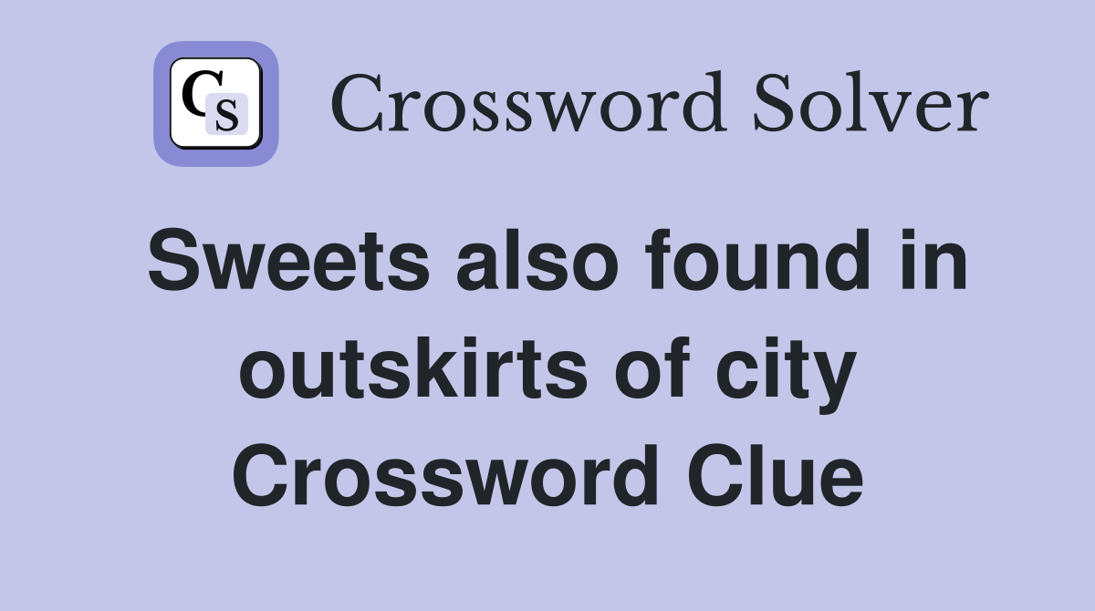 Sweets also found in outskirts of city Crossword Clue