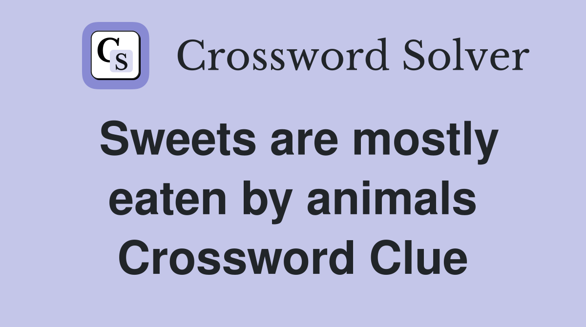 Sweets are mostly eaten by animals Crossword Clue