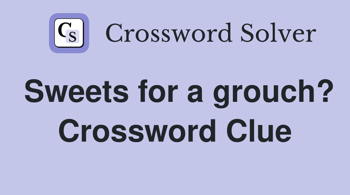 Sweets for a grouch? Crossword Clue