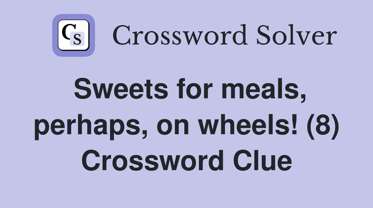Sweets for meals, perhaps, on wheels! (8) Crossword Clue