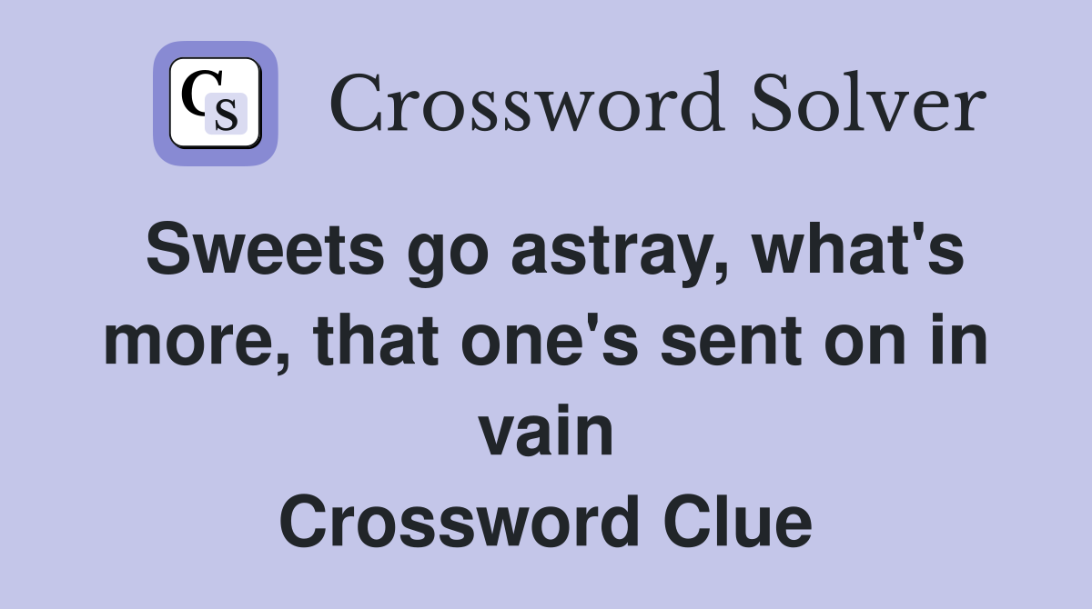 Sweets go astray, what's more, that one's sent on in vain Crossword Clue