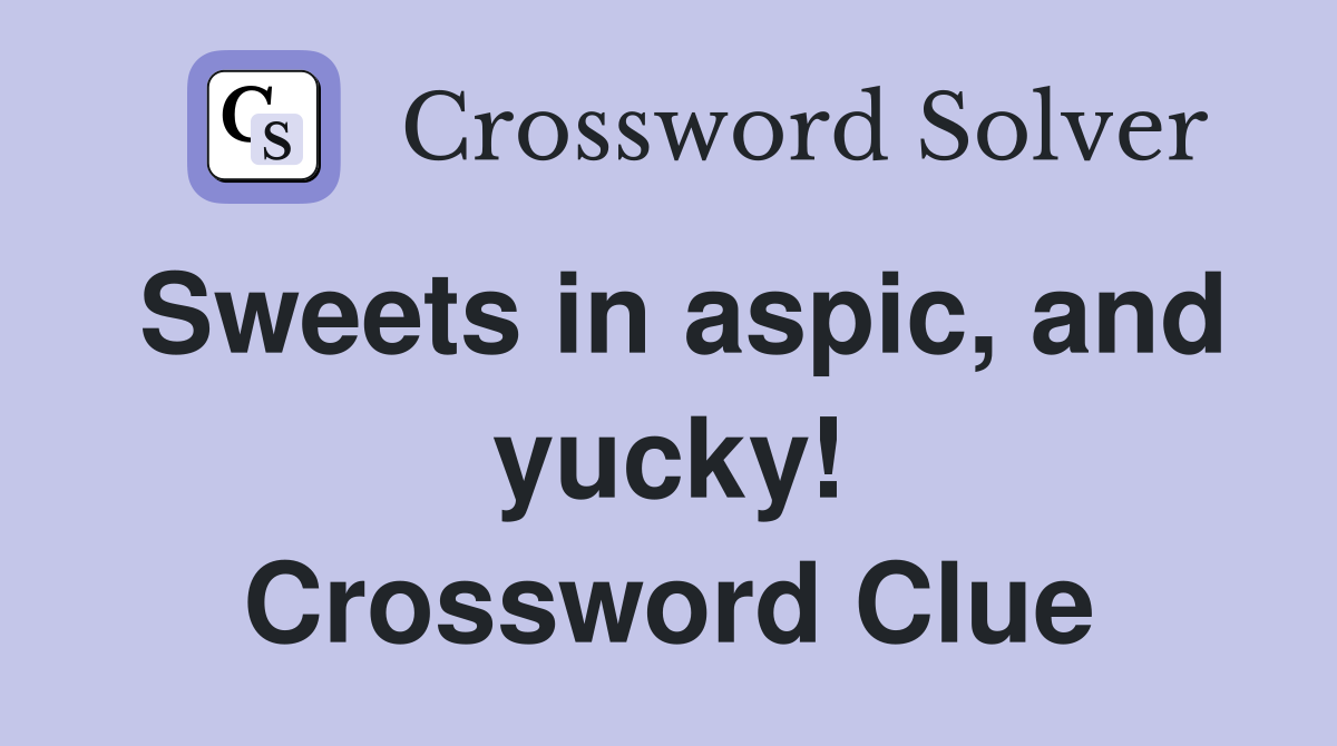 Sweets in aspic, and yucky! Crossword Clue