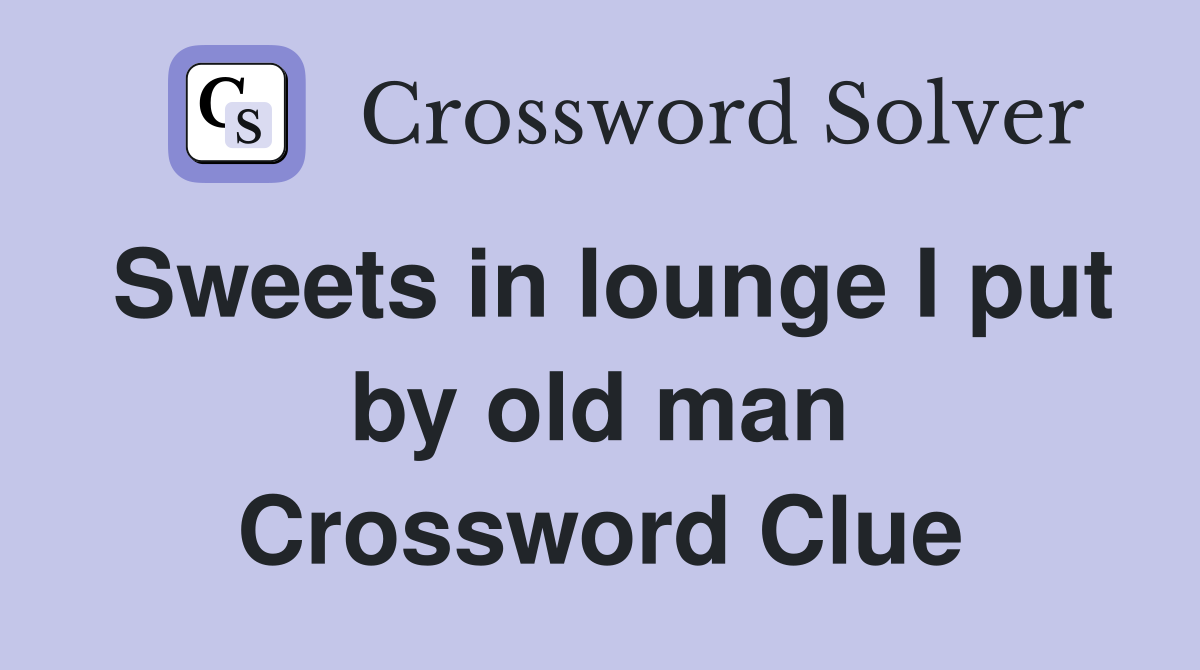 Sweets in lounge I put by old man Crossword Clue