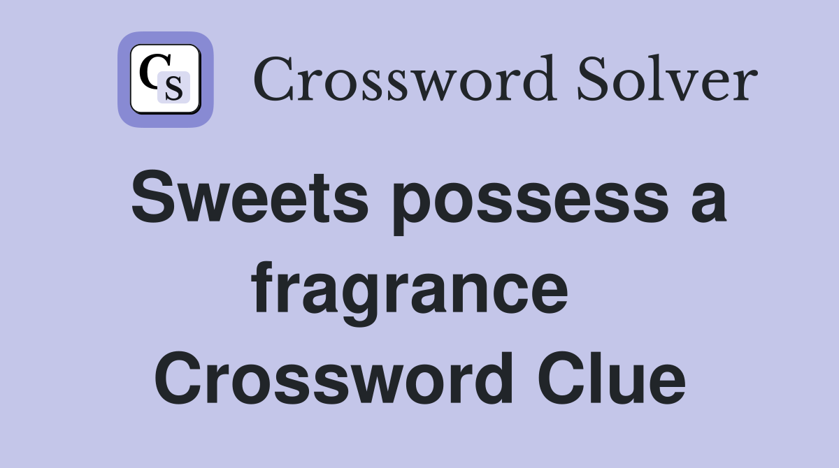 Sweets possess a fragrance  Crossword Clue