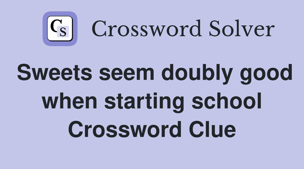 Sweets seem doubly good when starting school Crossword Clue