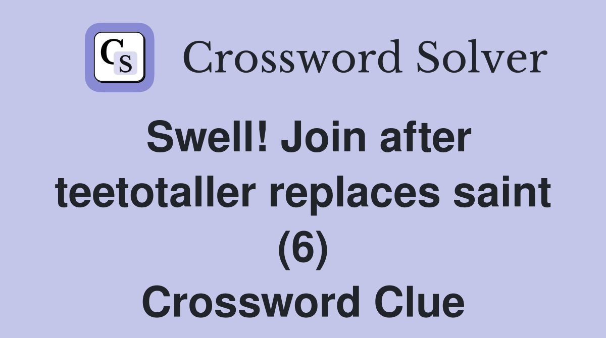 Swell! Join after teetotaller replaces saint (6) Crossword Clue
