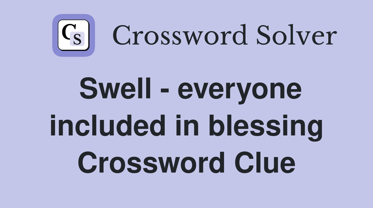 Swell - everyone included in blessing Crossword Clue