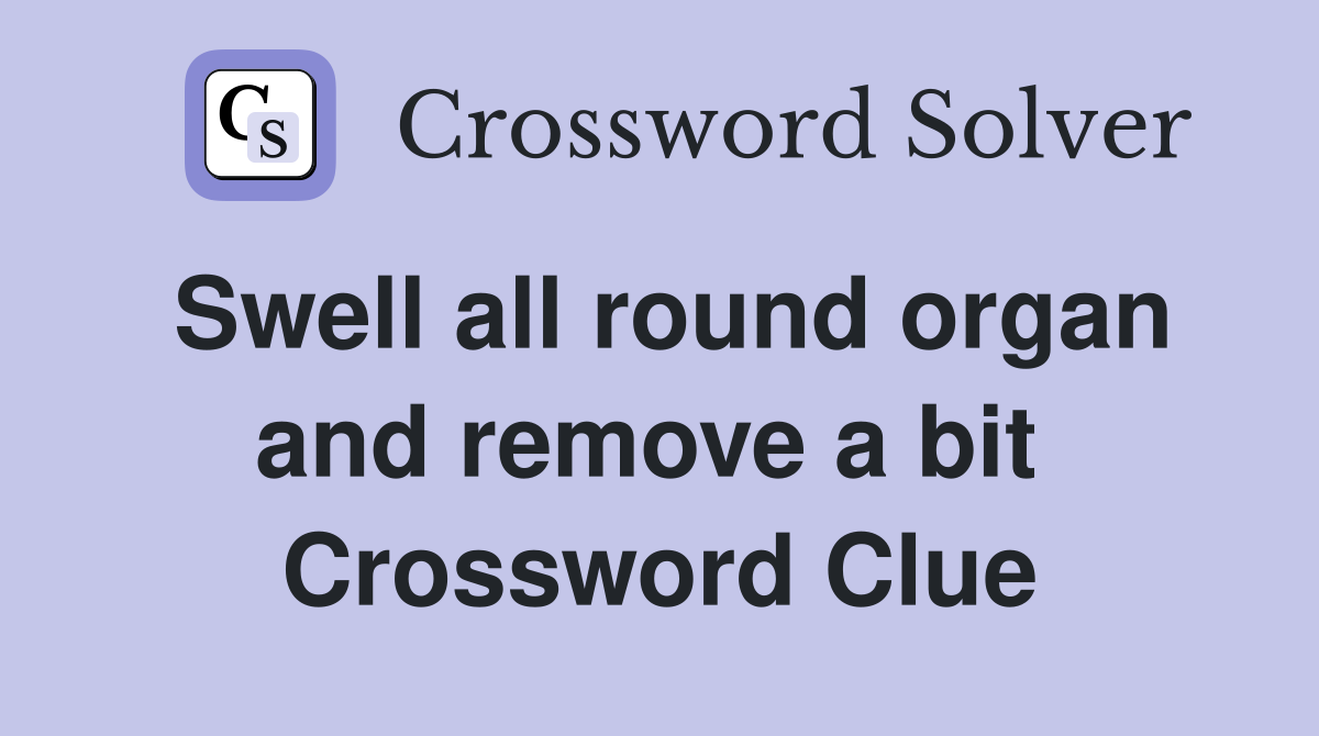 Swell all round organ and remove a bit  Crossword Clue