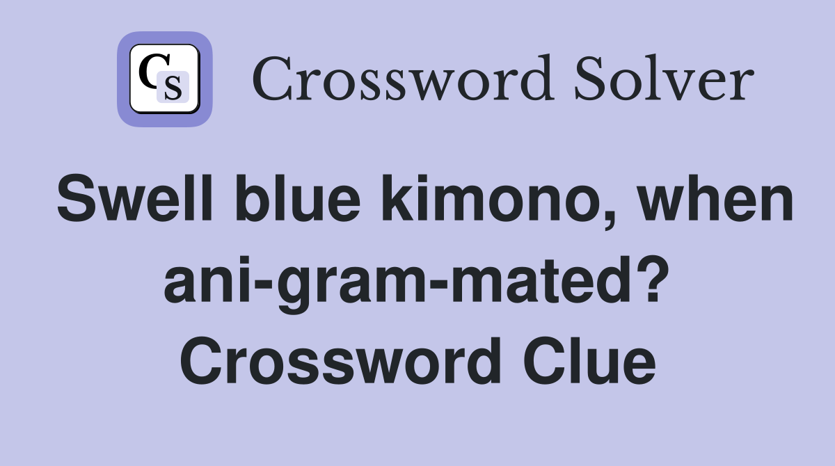 Swell blue kimono, when ani-gram-mated? Crossword Clue