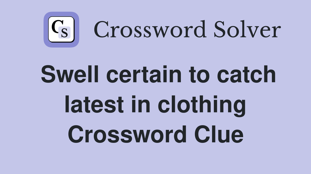 Swell certain to catch latest in clothing Crossword Clue