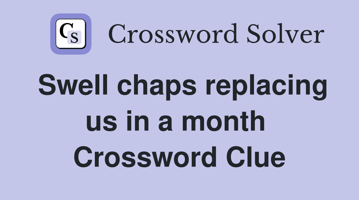 Swell chaps replacing us in a month  Crossword Clue