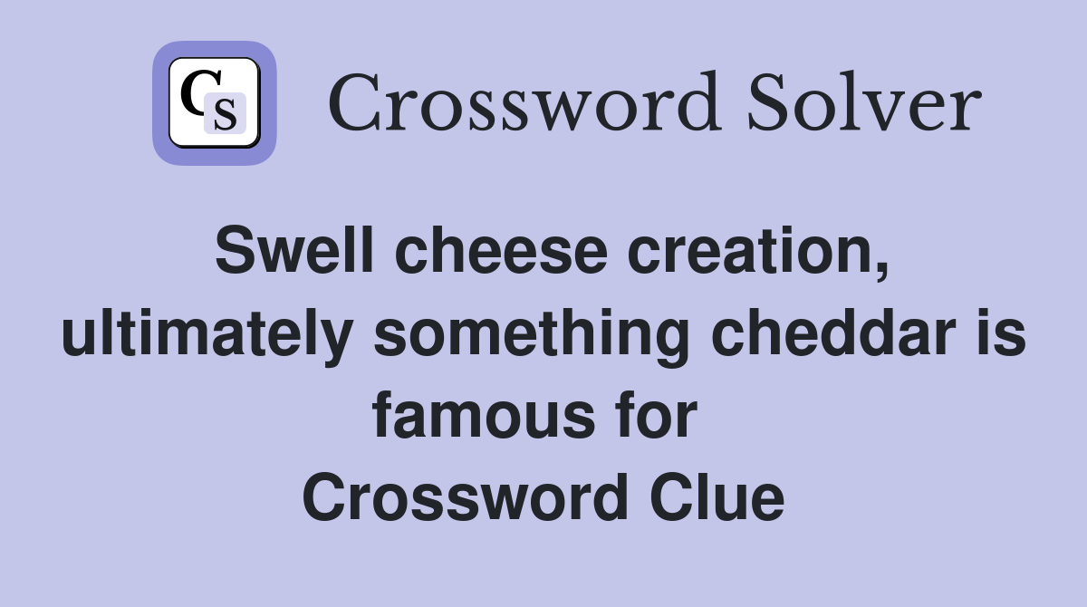 Swell cheese creation, ultimately something cheddar is famous for  Crossword Clue