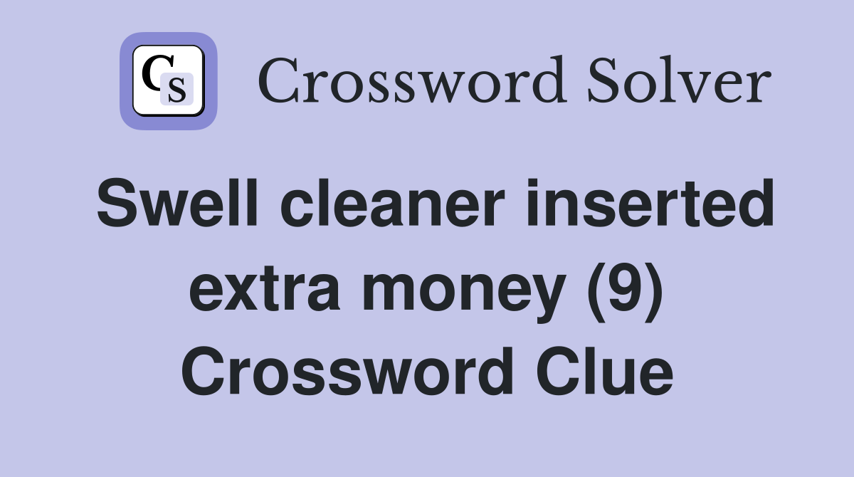 Swell cleaner inserted extra money (9) Crossword Clue