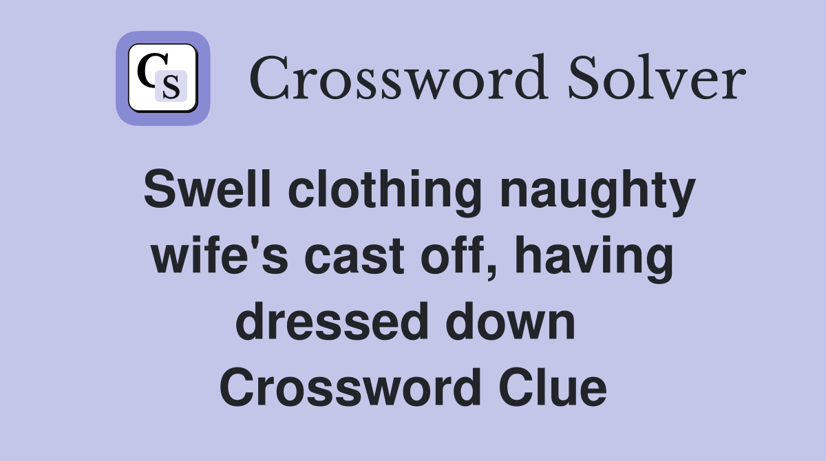 Swell clothing naughty wife's cast off, having dressed down  Crossword Clue