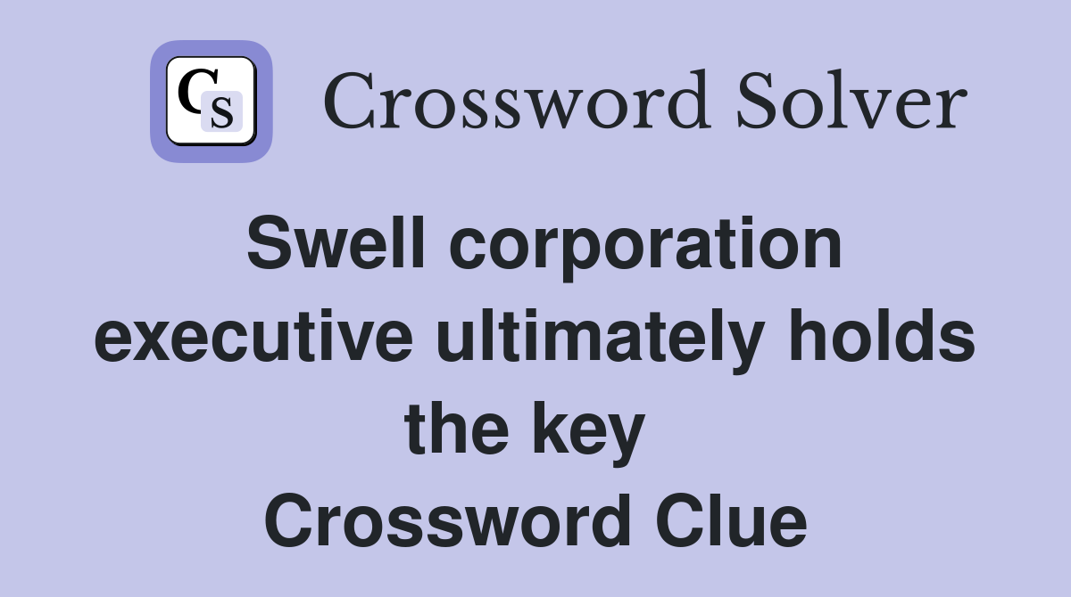Swell corporation executive ultimately holds the key  Crossword Clue
