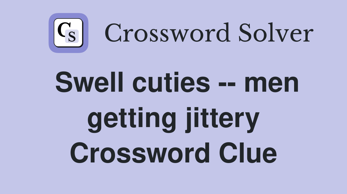 Swell cuties -- men getting jittery Crossword Clue