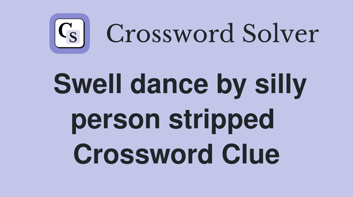 Swell dance by silly person stripped  Crossword Clue