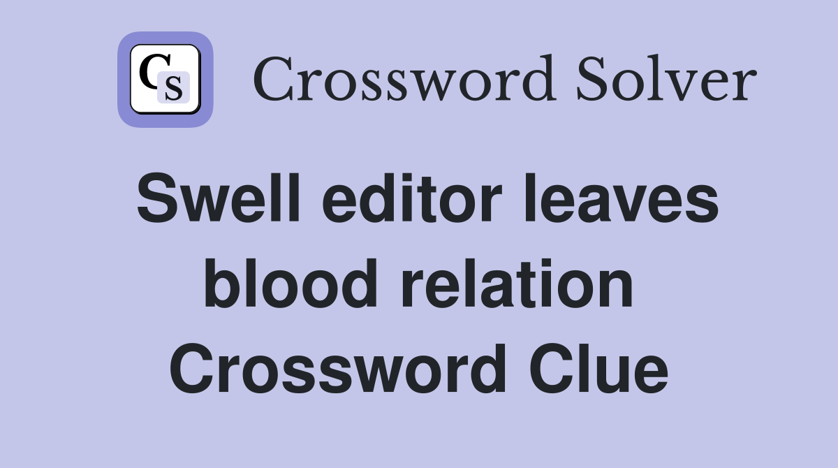 Swell editor leaves blood relation Crossword Clue
