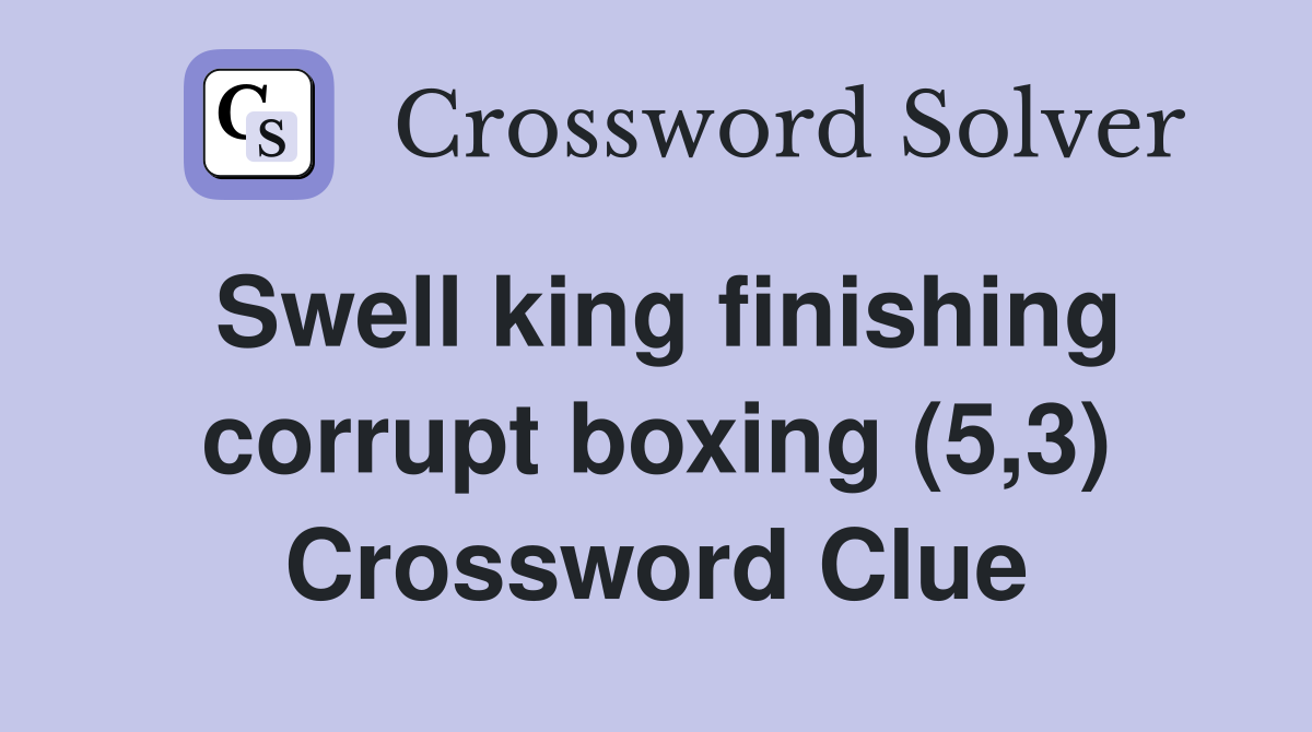 Swell king finishing corrupt boxing (5,3) Crossword Clue