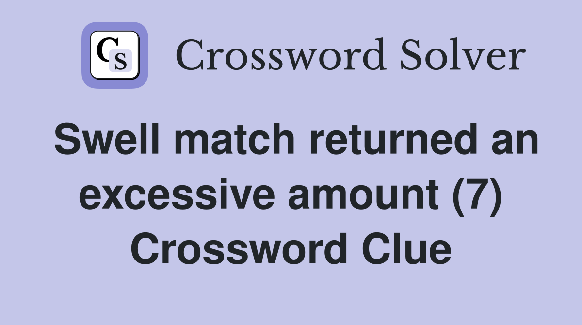 Swell match returned an excessive amount (7) Crossword Clue
