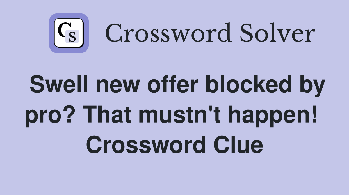 Swell new offer blocked by pro? That mustn't happen!  Crossword Clue
