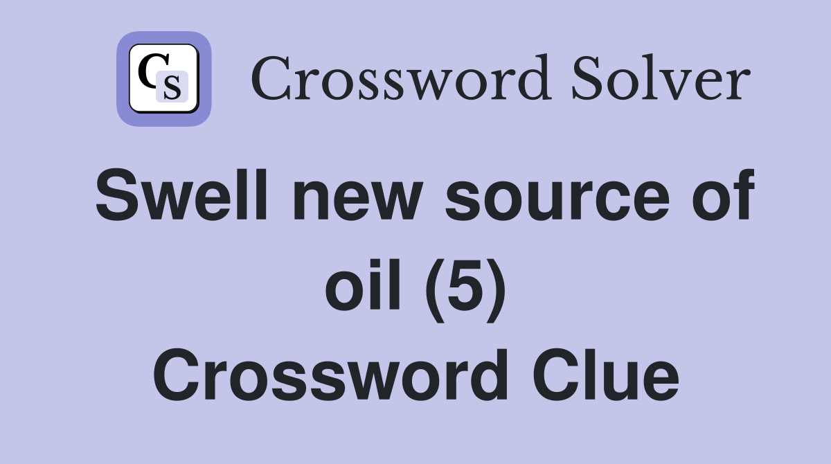 Swell new source of oil (5) Crossword Clue