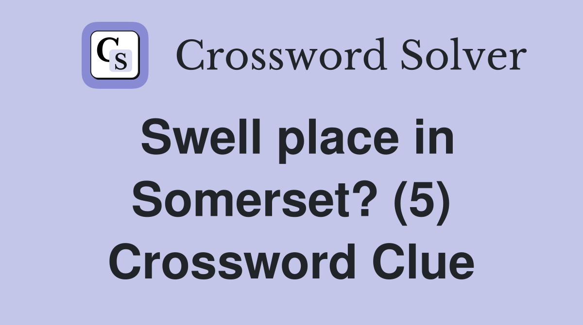Swell place in Somerset? (5) Crossword Clue Answers Crossword Solver