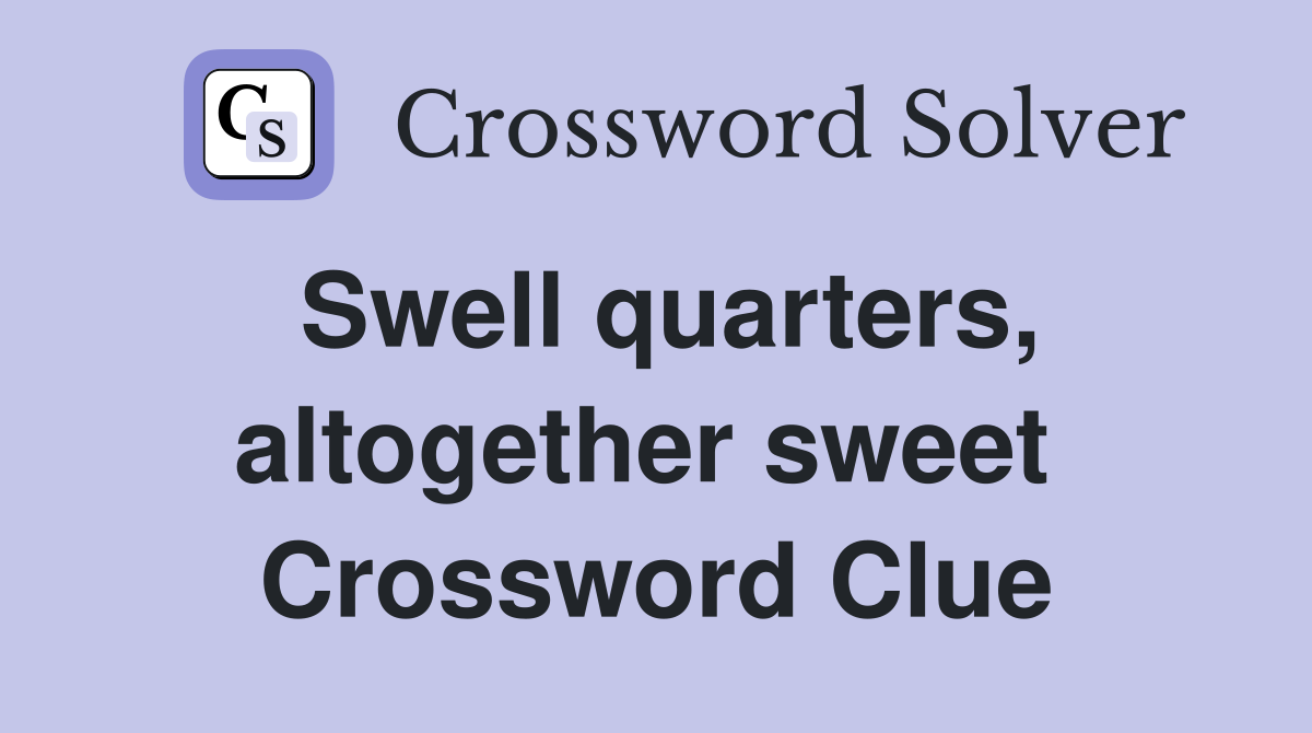 Swell quarters, altogether sweet  Crossword Clue