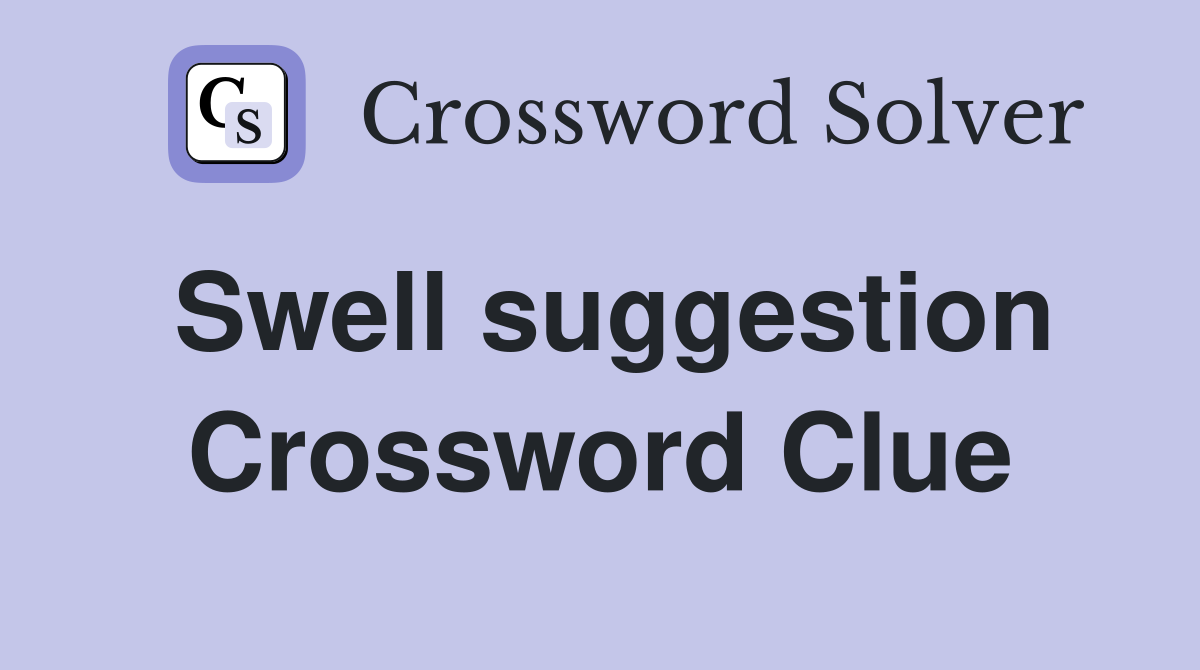 Swell suggestion Crossword Clue