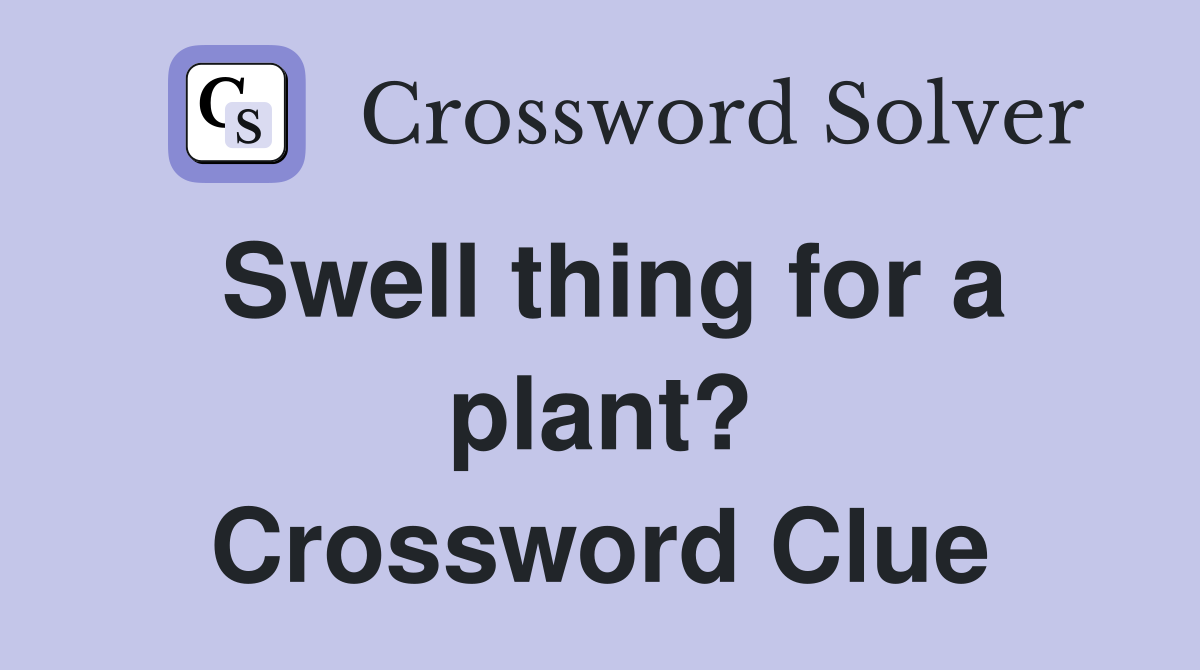 Swell thing for a plant? Crossword Clue