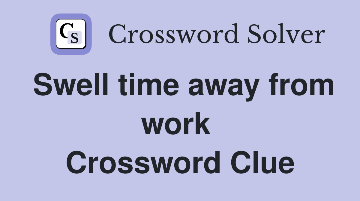 Swell time away from work  Crossword Clue