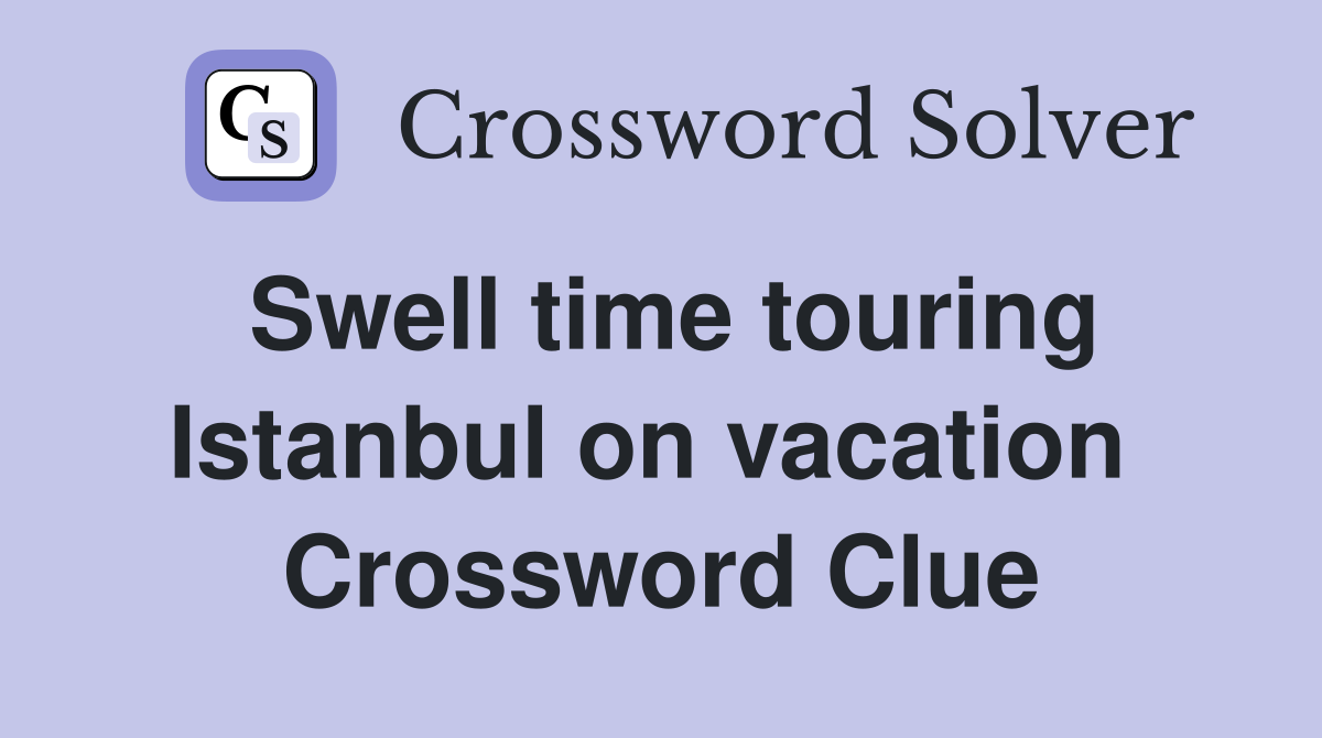 Swell time touring Istanbul on vacation  Crossword Clue