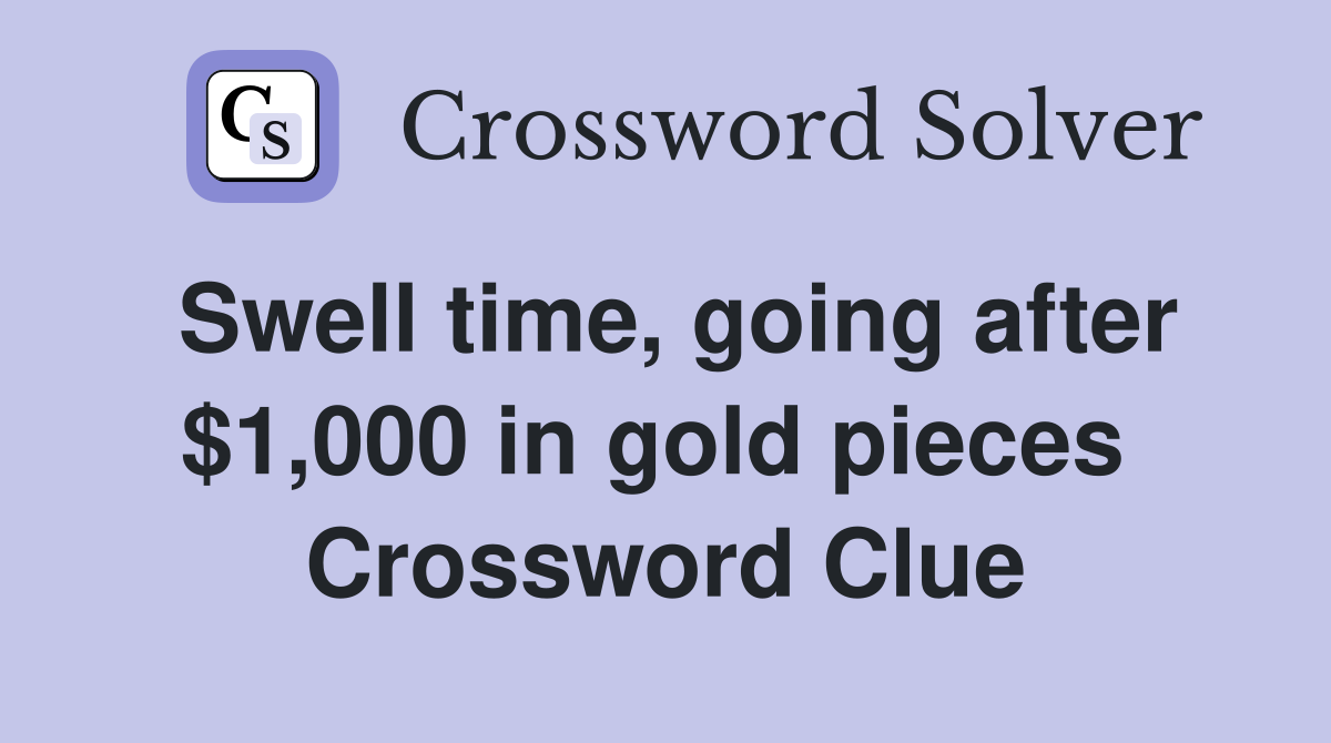 Swell time, going after $1,000 in gold pieces  Crossword Clue