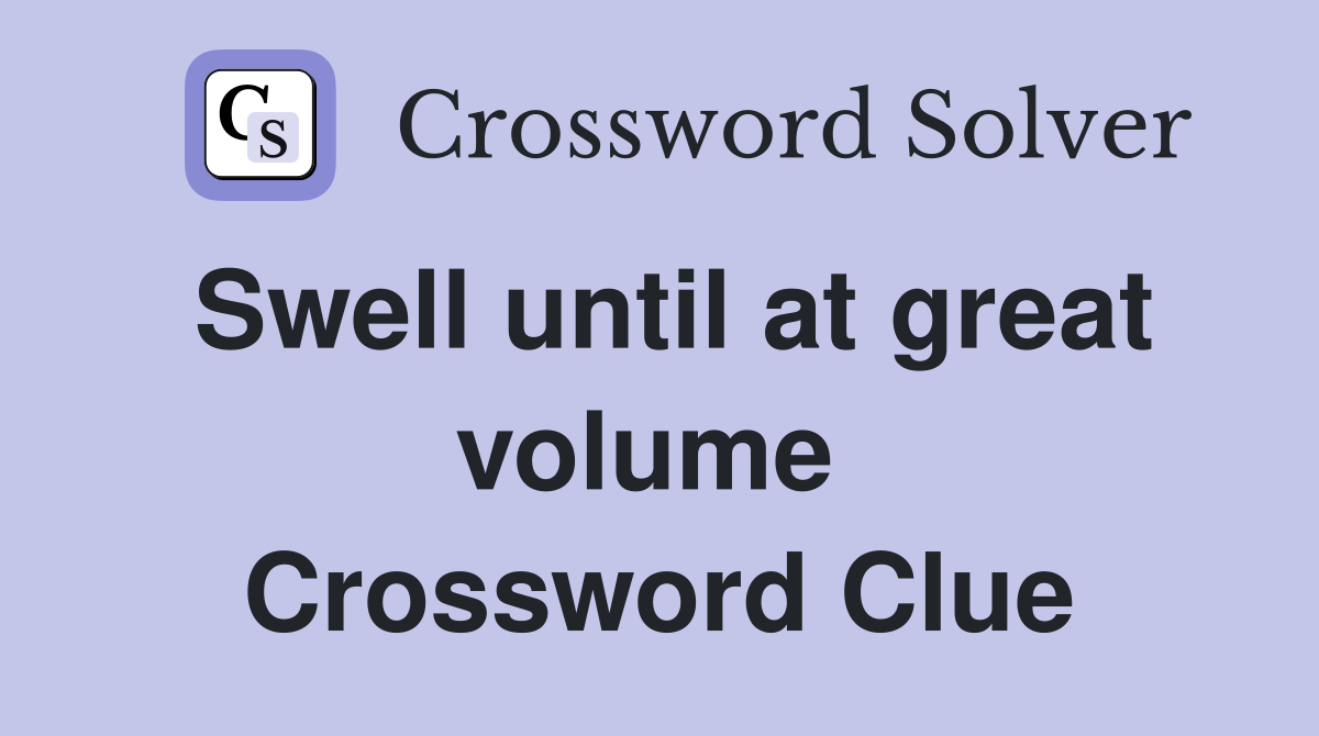 Swell until at great volume  Crossword Clue
