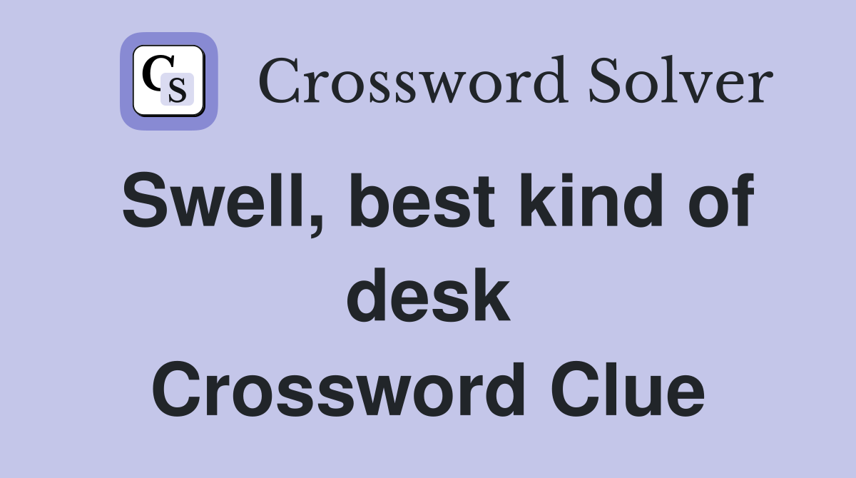Swell, best kind of desk Crossword Clue