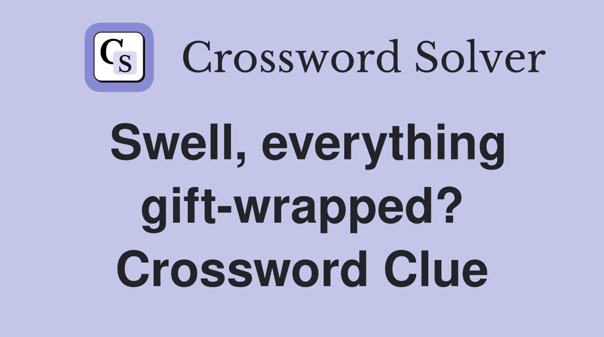 Swell, everything gift-wrapped? Crossword Clue