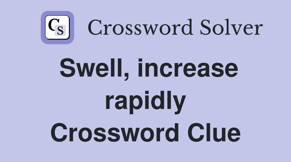 Swell, increase rapidly Crossword Clue