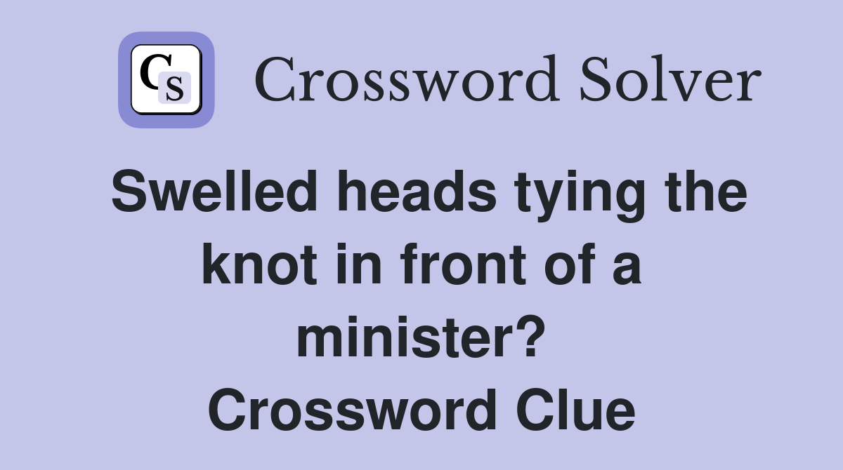 Swelled heads tying the knot in front of a minister? Crossword Clue