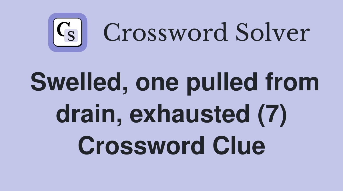 Swelled, one pulled from drain, exhausted (7) Crossword Clue