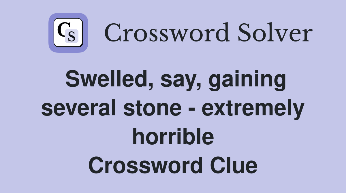 Swelled, say, gaining several stone - extremely horrible Crossword Clue